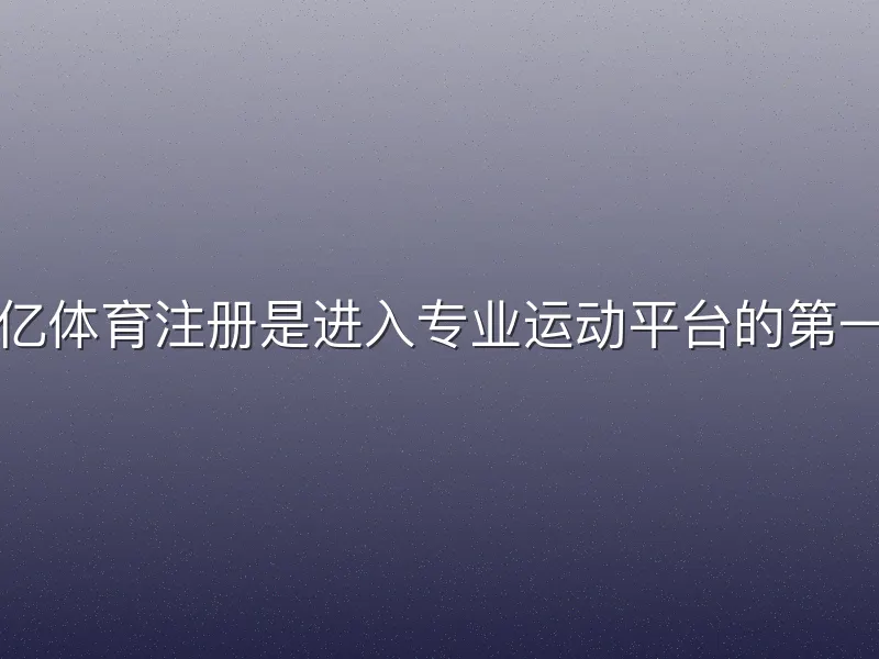 欧亿体育注册是进入专业运动平台的第一步